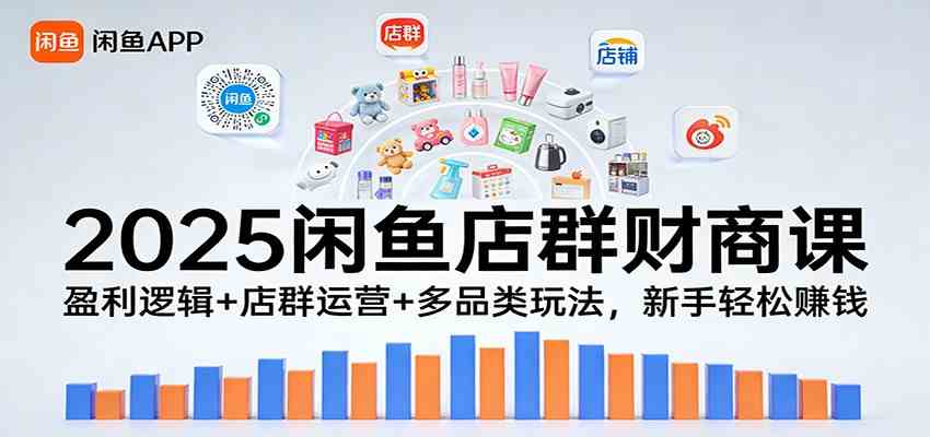 2025闲鱼店群财商课：盈利逻辑+店群运营+多品类玩法，新手轻松赚钱-来友网创
