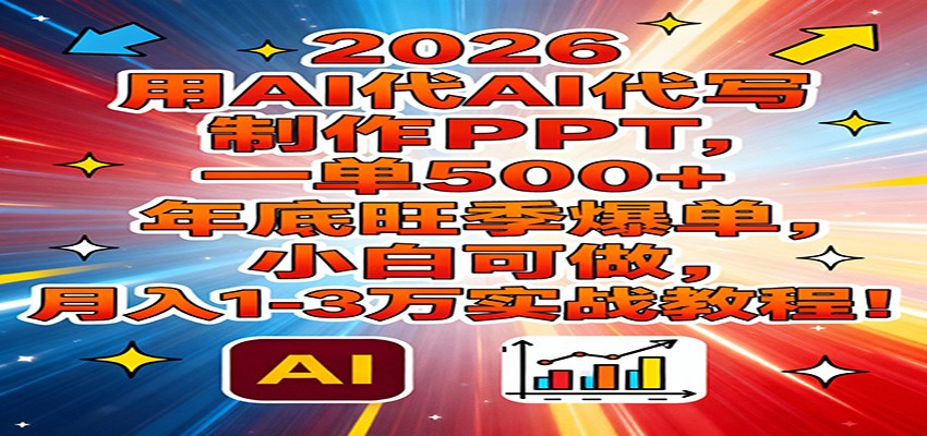 2026用AI代写制作PPT，一单500+，年底旺季爆单，小白可做，月入1-3万实战教程-来友网创