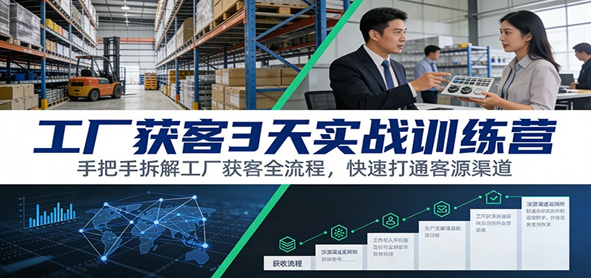 工厂获客3天实战训练营：手把手拆解工厂获客全流程，快速打通客源渠道-来友网创