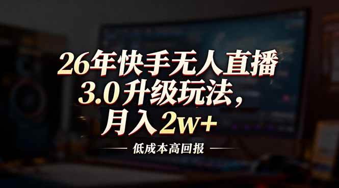 （17159期）26年快手无人直播3.0升级玩法，低成本高回报，月入2w+-来友网创