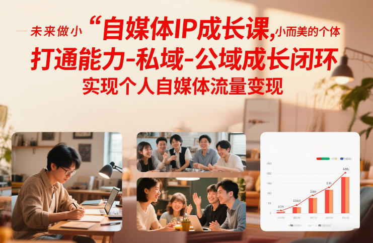自媒体IP成长课，未来做小而美的个体，打通能力-私域-公域成长闭环，实现个人自媒体流量变现-来友网创
