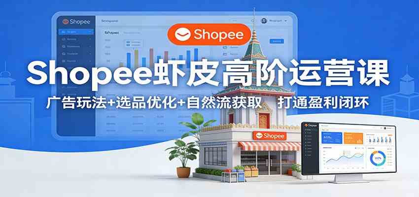 Shopee虾皮高阶运营课：广告玩法+选品优化+自然流获取，打通盈利闭环-来友网创