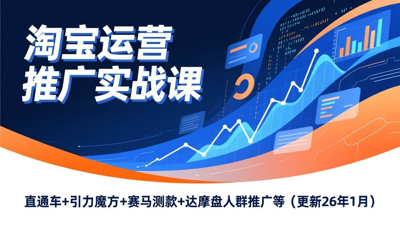 （17200期）淘宝运营推广实战课，直通车+引力魔方+赛马测款+达摩盘人群推广等（更新26年1月）-来友网创
