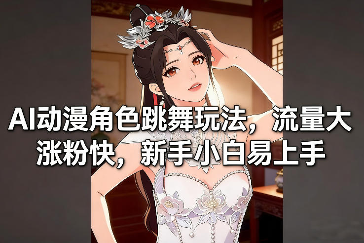 AI动漫角色跳舞玩法，流量大涨粉快，新手小白易上手-来友网创