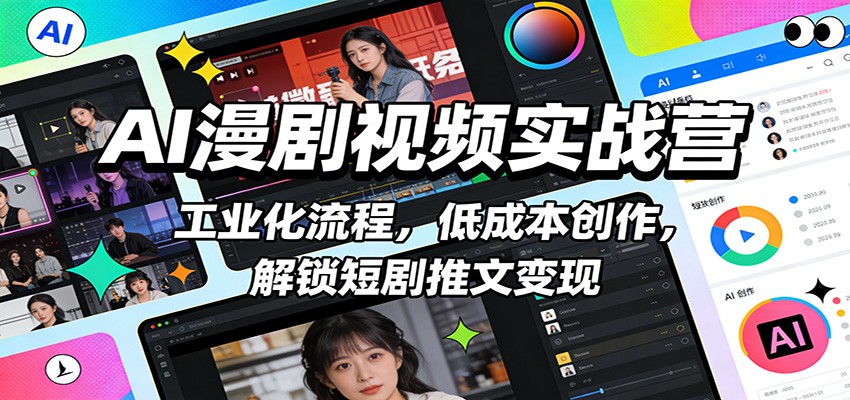 AI漫剧视频实战营：工业化流程，低成本创作，解锁短剧推文变现-来友网创