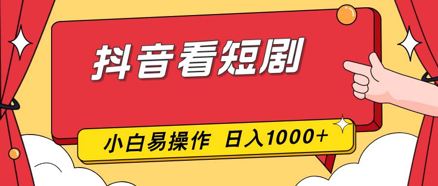 （17264期）抖音看短剧，一部手机，零投入，小白轻松上手，简单易操作，一天1000+-来友网创