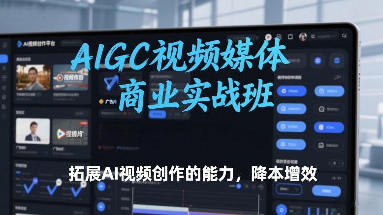 AIGC视频媒体商业实战班，拓展AI视频创作的能力，降本增效-来友网创