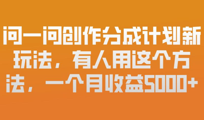 问一问创作分成计划新玩法，有人用这个方法，一个月收益5k，新手友好，有微信就能做【揭秘】-来友网创