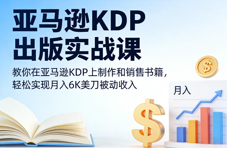 亚马逊KDP出版实战课，教你在亚马逊KDP上制作和销售书籍，轻松实现月入6K美刀被动收入-来友网创