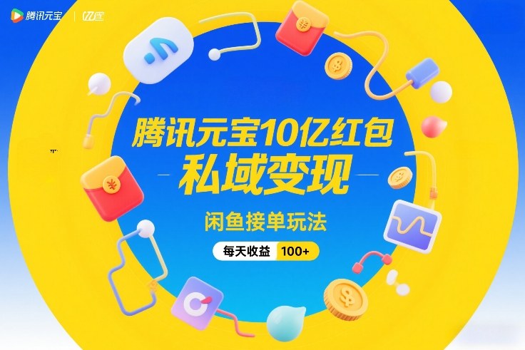 腾讯元宝10亿红包，私域变现，闲鱼接单玩法，每天收益100+-来友网创