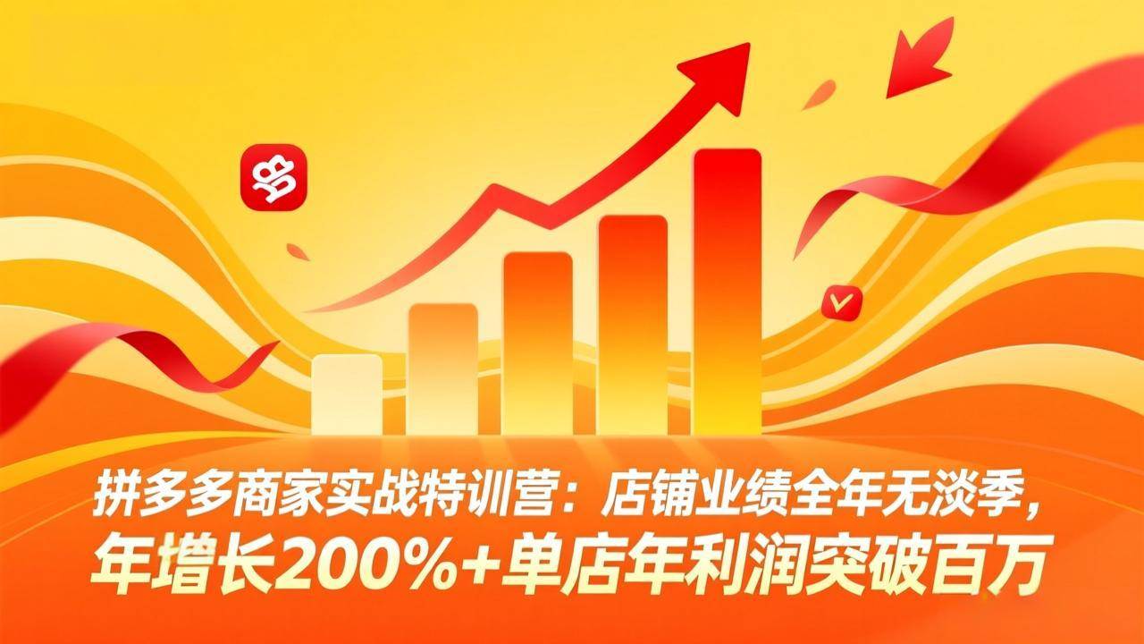 （17312期）拼多多商家实战特训营：店铺业绩全年无淡季，年增长200%+单店年利润突破百万(26年2月更新)-来友网创