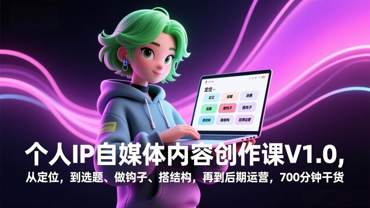 （17331期）个人IP自媒体内容创作课V1.0，从定位，到选题、做钩子、搭结构，再到后期运营，700分钟干货-来友网创
