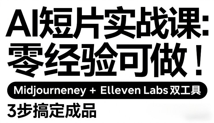 AI短片实战课：零经验可做，Midjourney+ElevenLabs双工具，3步搞定成品-来友网创