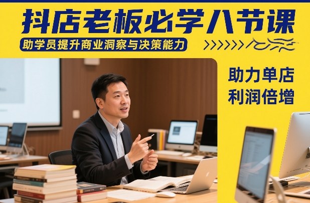 抖店老板必学八节课，助学员提升商业洞察与决策能力，助力单店利润倍增-来友网创