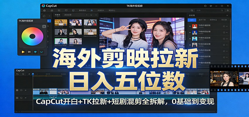 海外剪映拉新日入五位数：CapCut开白+TK拉新+短剧混剪全拆解，0基础到变现-来友网创