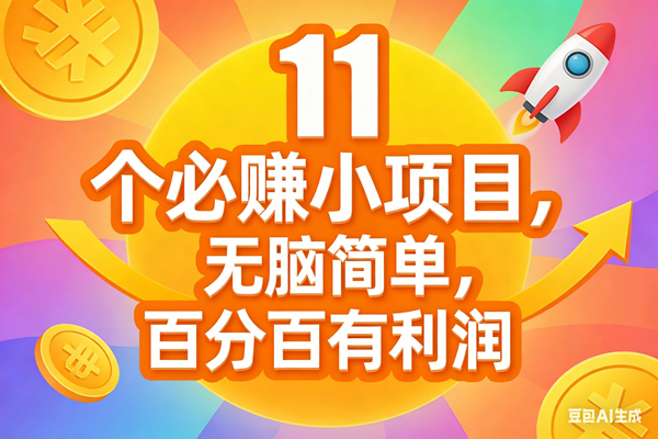 （17351期）11个必赚小项目，无脑简单，百分百有利润，副业首选，日入300+-来友网创