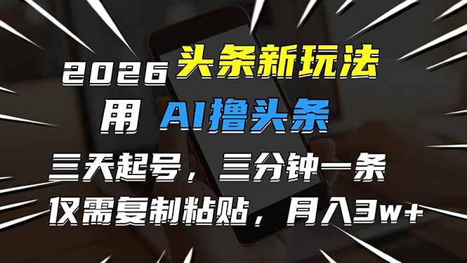 （17351期）2026最新头条玩法，用AI撸头条，3天必起号，3分钟1条，只需要复制粘贴，简单月入3W+-来友网创