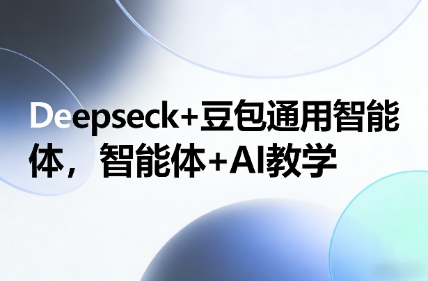 Deepseck+豆包通用智能体，智能体+AI教学-来友网创