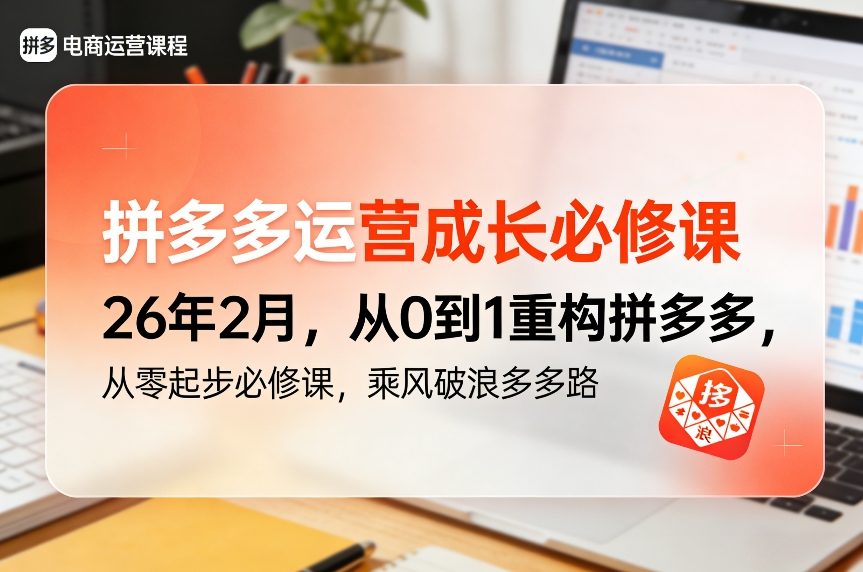 拼多多运营成长必修课26年2月，从0到1重构拼多多，从零起步必修课，乘风破浪多多路-来友网创