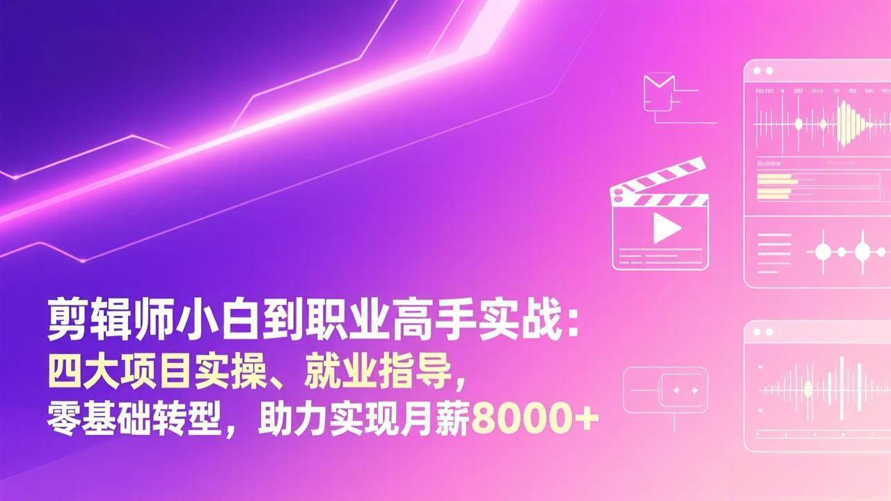 （17360期）剪辑师小白到职业高手实战：四大项目实操、就业指导，零基础转型，助力实现月薪8000+-来友网创