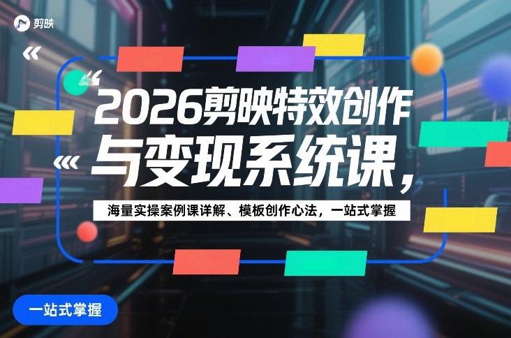 2026剪映特效创作与变现系统课，海量实操案例课详解、模板创作心法，一站式掌握-来友网创