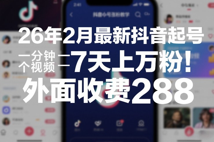 26年2月最新抖音起号涨粉教学，一分钟一个视频，7天上万粉，外面收费288-来友网创