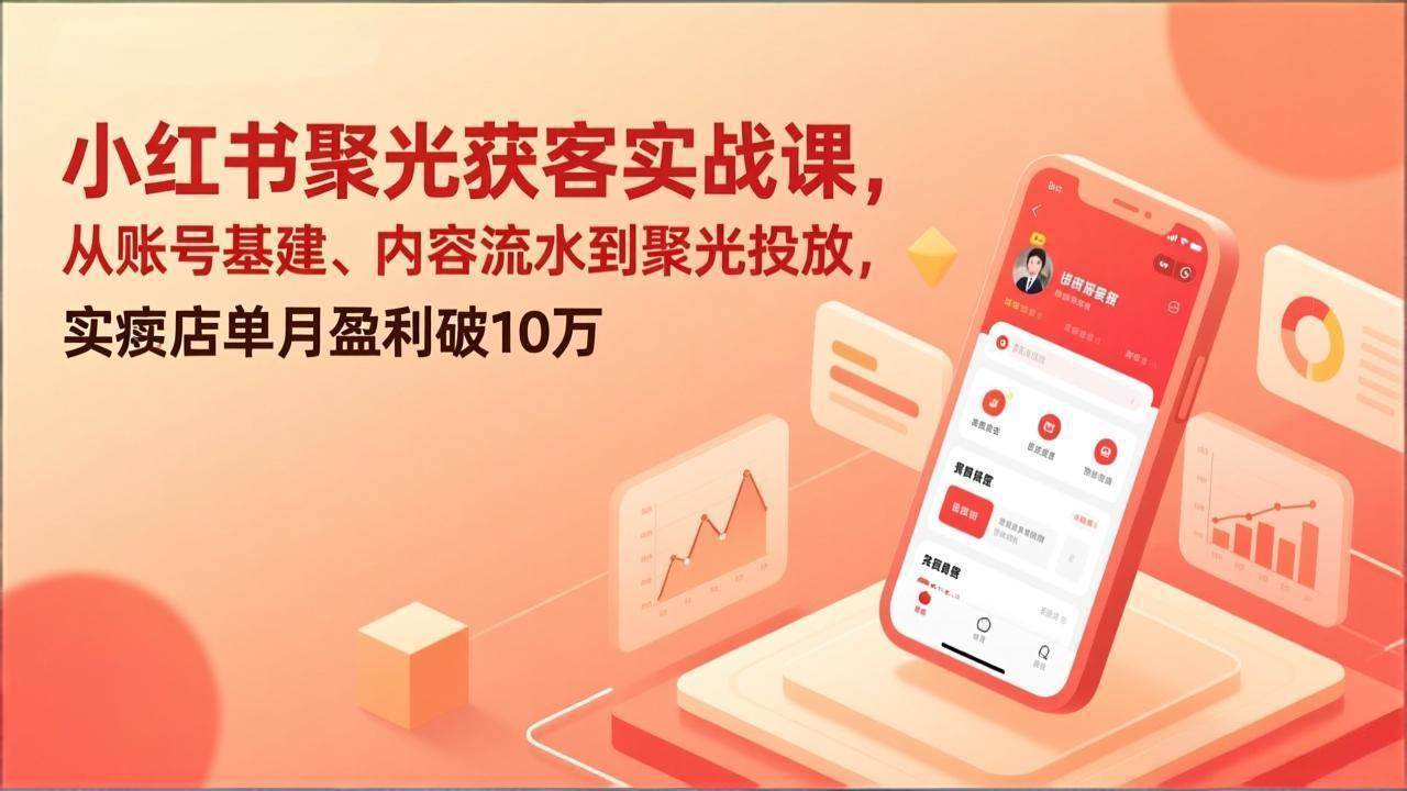 （17377期）小红书聚光获客实战课，从账号基建、内容流水到聚光投放，实体店单月盈利破10万-来友网创