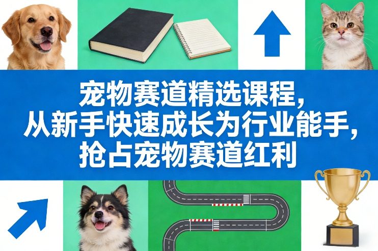 宠物赛道精选课程，从新手快速成长为行业能手，抢占宠物赛道红利-来友网创