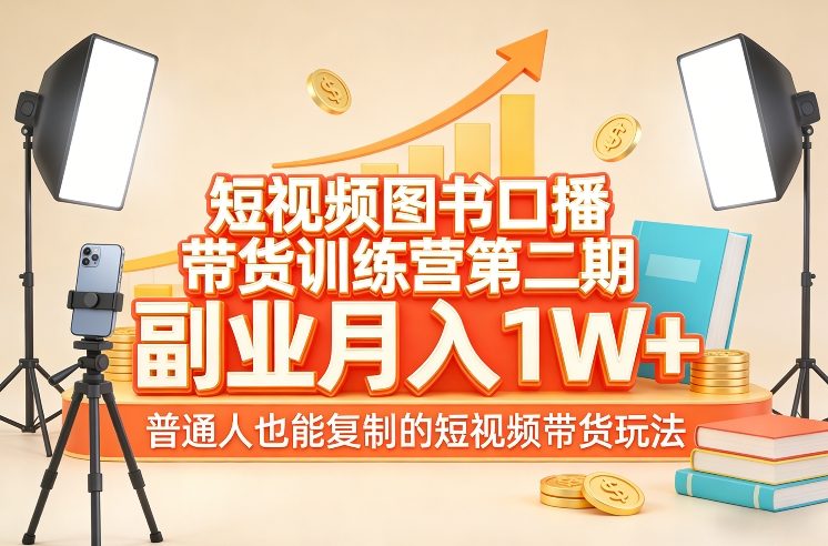 短视频图书口播带货训练营第二期，副业月入1W＋，普通人也能复制的短视频带货玩法-来友网创
