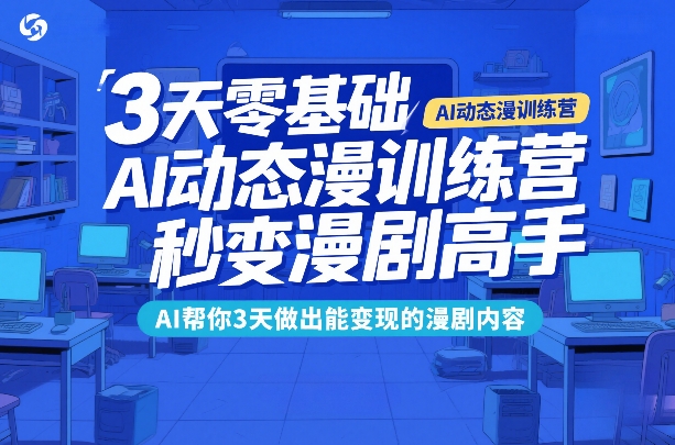 3天零基础AI动态漫训练营，秒变漫剧高手，AI帮你3天做出能变现的漫剧内容-来友网创