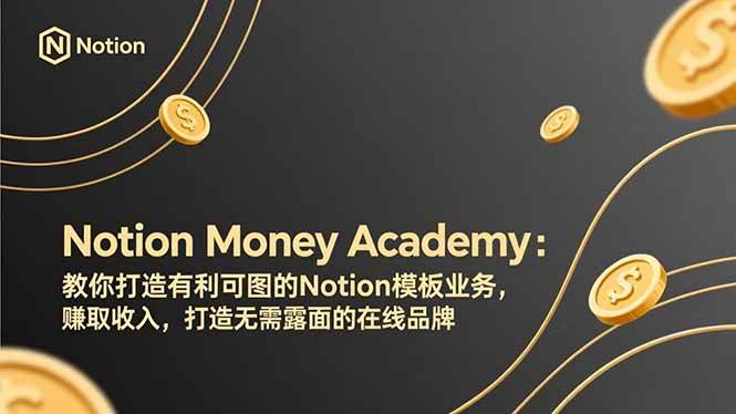 （17423期）Notion Money Academy：教你打造有利可图的Notion模板业务，赚取收入，打造无需露面的在线品牌-来友网创