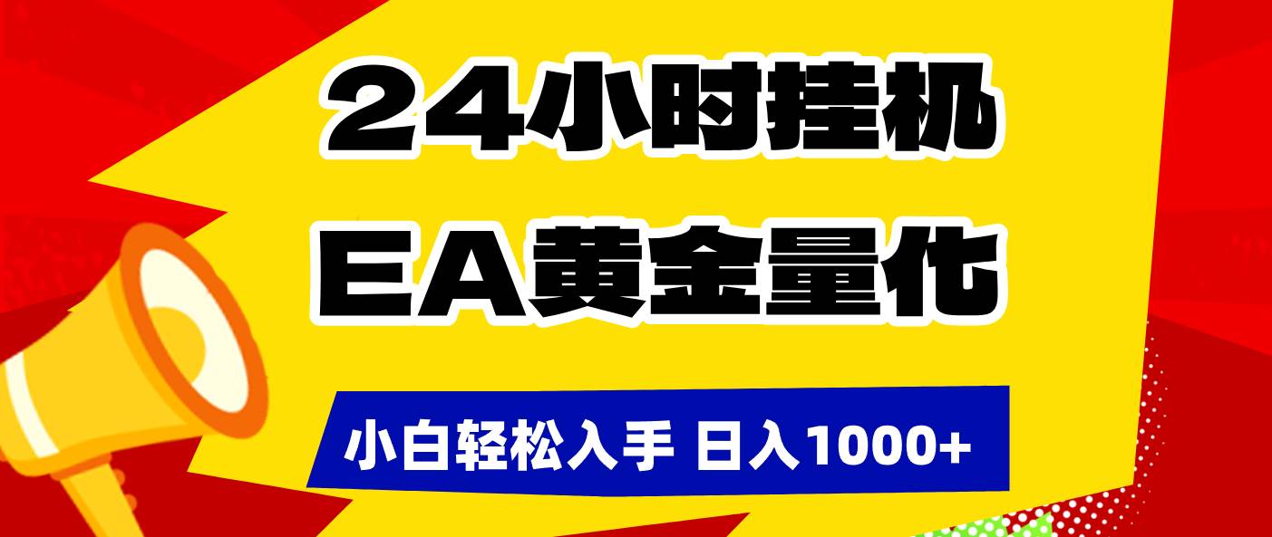 （17425期）24小时挂机，EA黄金量化，小白轻松入手，日入1000+-来友网创