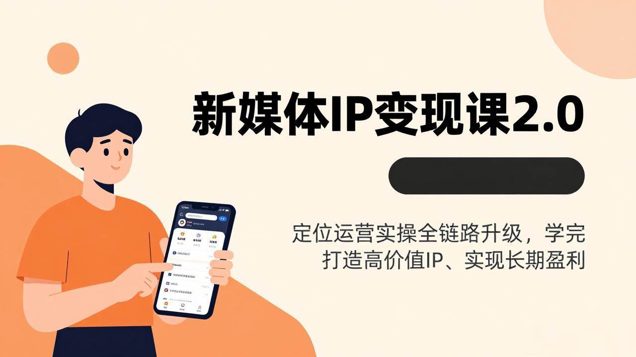 （17427期）新媒体IP变现课2.0，定位运营实操全链路升级，学完打造高价值IP、实现长期盈利-来友网创