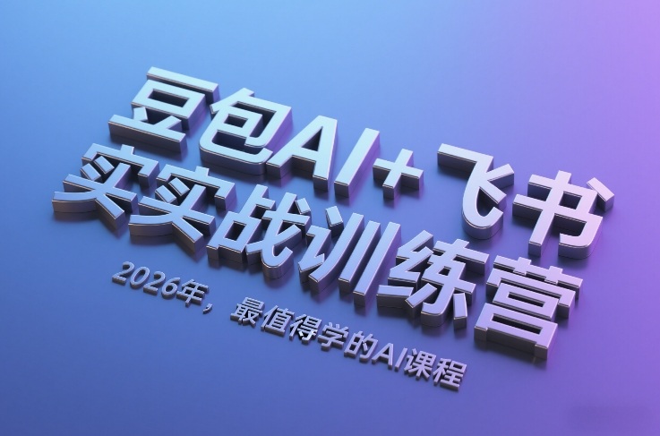 豆包AI+飞书实战训练营，2026年，最值得学的AI课程-来友网创