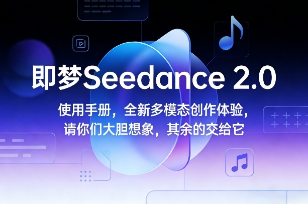 即梦Seedance 2.0使用手册，全新多模态创作体验，请你们大胆想象，其余的交给它-来友网创