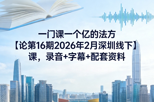 一门课一个亿的法方‬论第16期2026年2月深圳线下课，录音+字幕+配套资料-来友网创