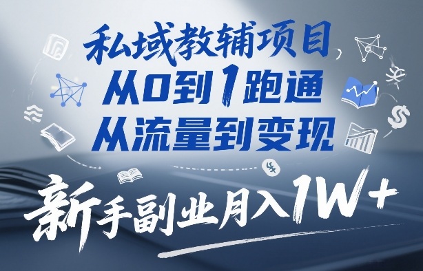 私域教辅项目，从0到1跑通，从流量到变现，新手副业月入1W+-来友网创