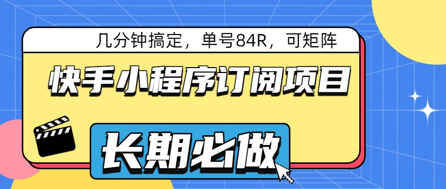 快手小程序订阅项目，几分钟搞定，单号84R，可矩阵-来友网创