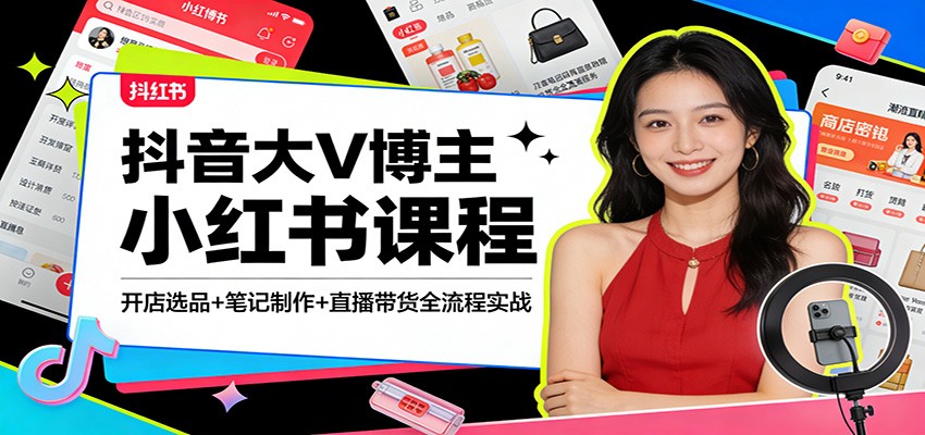 抖音大V博主小红书课程：开店选品+笔记制作+直播带货全流程实战-来友网创