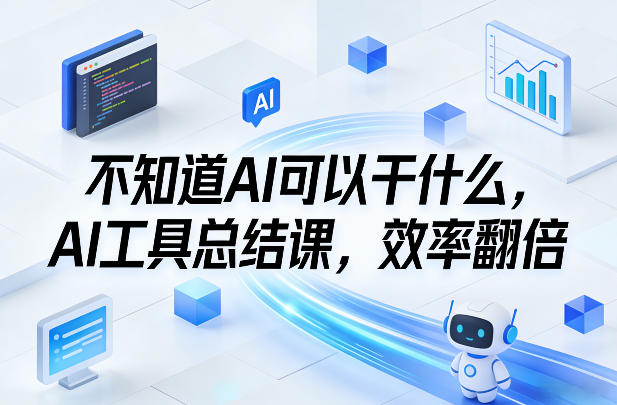不知道AI可以干什么，AI工具总结课，效率翻倍-来友网创