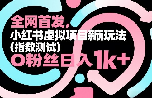 全网首发，小红书虚拟项目新玩法（指数测试），0粉丝日入1k+，整个玩法完整拆解！-来友网创