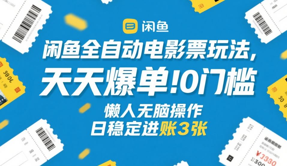 闲鱼全自动电影票玩法，天天爆单，0门槛，懒人无脑操作，日稳定进账3张+【揭秘】-来友网创