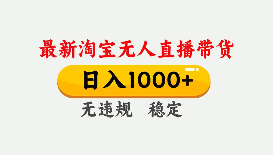 （17465期）淘宝无人直播【最新】，独家技术，日入1000+，无违规无封号，可矩阵，长期稳定-来友网创
