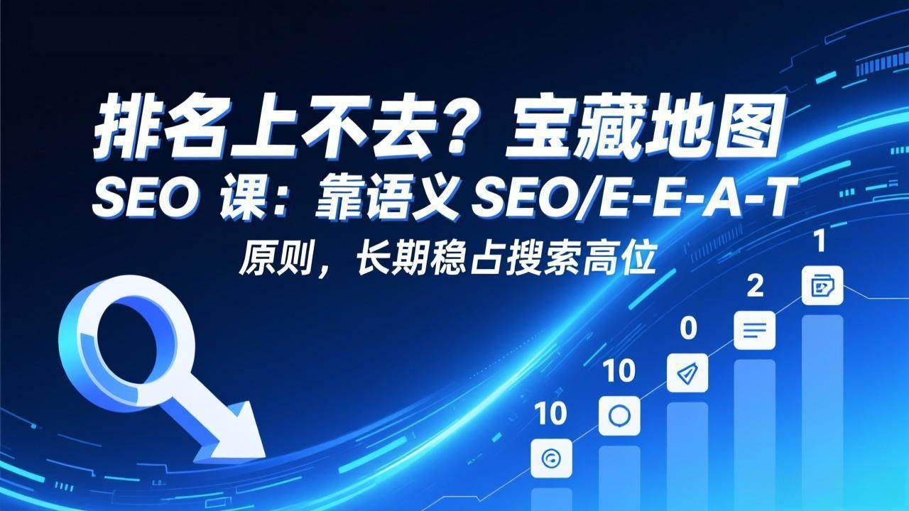 （17460期）排名上不去？宝藏地图 SEO 课：靠语义 SEO+E-E-A-T 原则，长期稳占搜索高位-来友网创