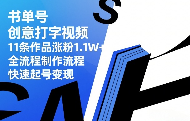 书单号创意打字视频，11条作品涨粉1.1W+，全流程制作流程，快速起号变现-来友网创