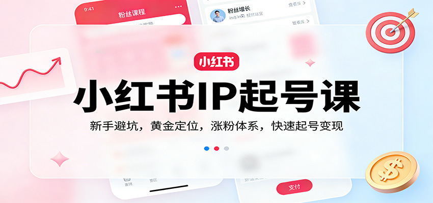 小红书IP起号课：新手避坑，黄金定位，涨粉体系，快速起号变现-来友网创