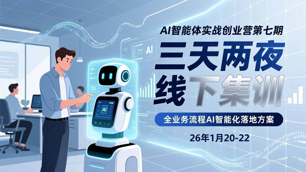（17489期）AI智能体实战创业营第七期，三天两夜线下集训，企业全业务流程AI智能化落地方案(26年1月20-22)-来友网创