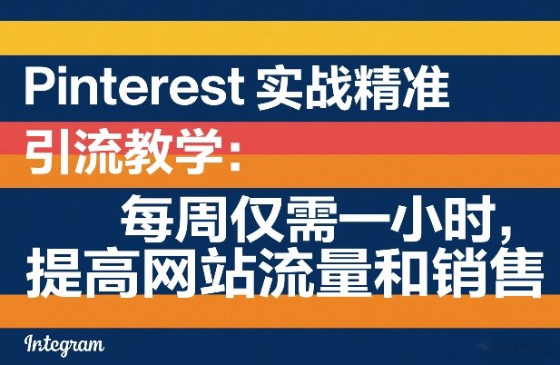 Pinterest实战精准引流教学：每周仅需一小时，提高网站流量和销售-来友网创