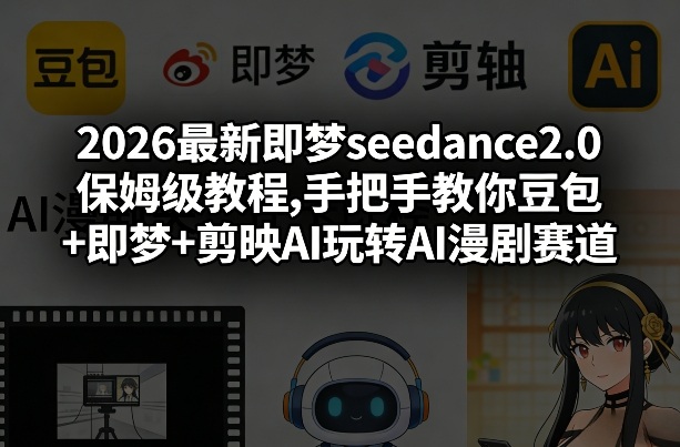 2026最新即梦seedance2.0保姆级教程,手把手教你豆包+即梦+剪映AI玩转AI漫剧赛道-来友网创