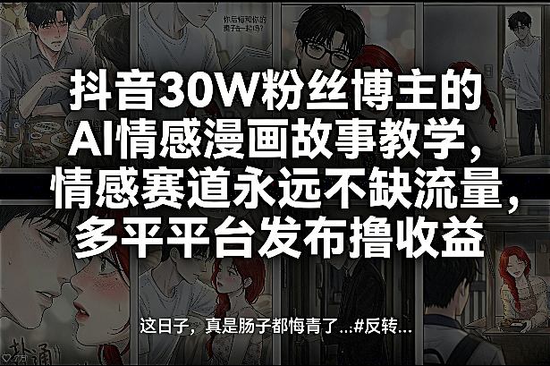 抖音30W粉丝博主的AI情感漫画故事教学，情感赛道永远不缺流量，多平台发布撸收益！-来友网创